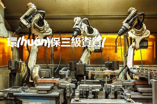 環(huán)保三級資質(zhì)，解鎖綠色工程大門！